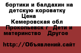 бортики и балдахин на детскую короватку › Цена ­ 1 000 - Кемеровская обл., Прокопьевск г. Дети и материнство » Другое   